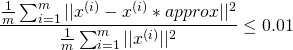 \[\frac{\frac{1}{m} \sum_{i = 1}^{m}||x^{(i)} - x^{(i)}*{approx}||^2}{\frac{1}{m} \sum_{i = 1}^{m}||x^{(i)}||^2} \leq 0.01\]