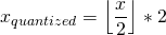 \[x_{quantized} = \left \lfloor{\frac{x}{2}}\right \rfloor * 2\]