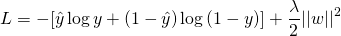 \[L = -[\hat{y}\log{y} + (1-\hat{y})\log{(1-y)}] + \frac{\lambda}{2} ||w||^2\]