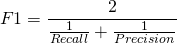 \[F1 = \frac{2}{\frac{1}{Recall} + \frac{1}{Precision}}\]